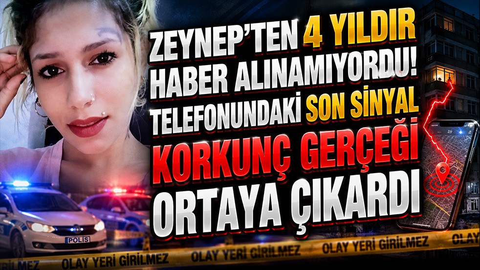 Zeynep’ten 4 yıldır haber alınamıyordu! Telefonundaki son sinyal korkunç gerçeği ortaya çıkardı