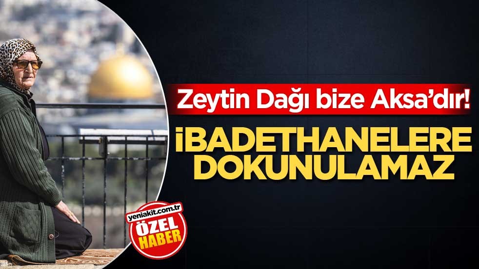 Zeytin Dağı bize Aksa’dır! İbadethanelere dokunulamaz