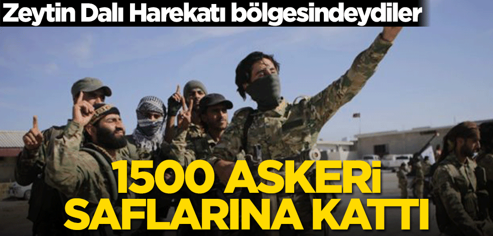 Zeytin Dalı Harekatı bölgesindeydiler! 1500 askerini saflarına kattı