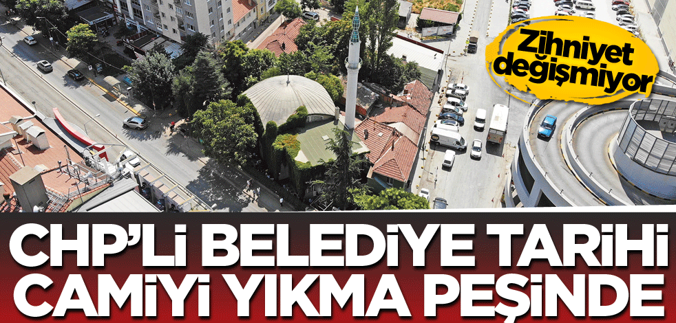 Zihniyet değişmiyor! CHP’li belediye tarihî camiyi yıkma peşinde
