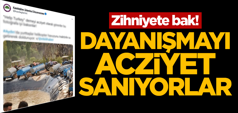 Zihniyete bak! Dayanışmayı acziyet sanıyorlar