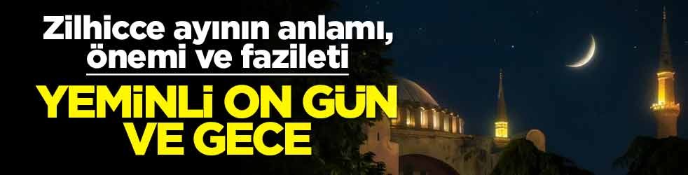 Zilhicce ayının anlamı, önemi ve fazileti! Yeminli on gün ve gece