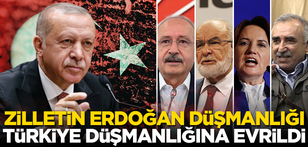 Zilletin Erdoğan düşmanlığı Türkiye düşmanlığına evrildi