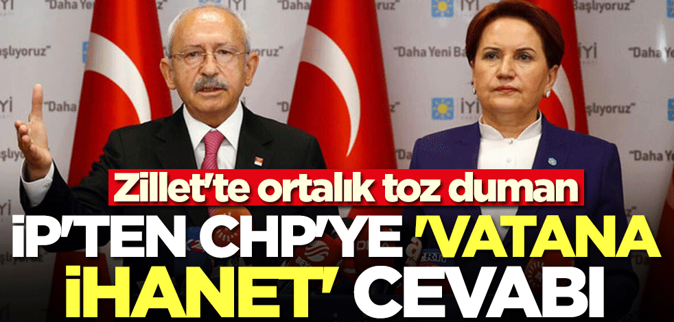 Zillet'te ortalık toz duman! İyi Parti'den CHP'ye 'vatana ihanet' cevabı