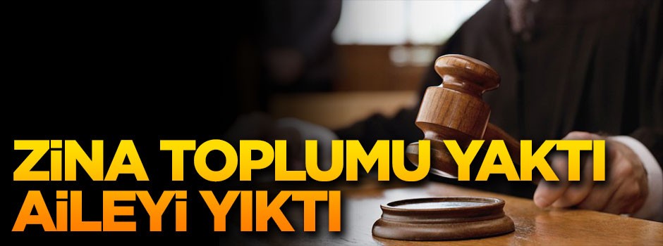 Zina toplumu yaktı aileleri yıktı
