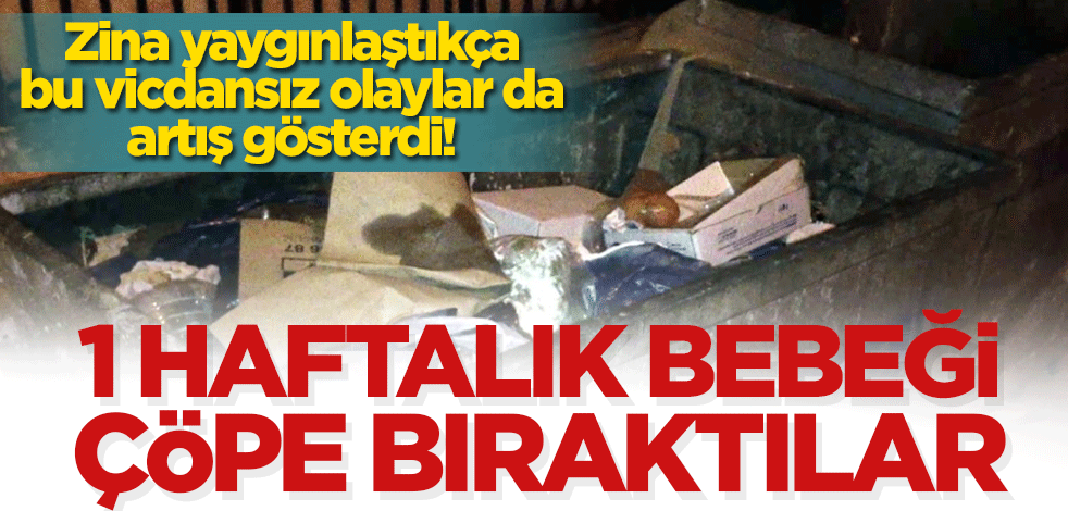 Zina yaygınlaştıkça bu vicdansız olaylar da artış gösterdi! 1 haftalık bebeği çöpe bıraktılar