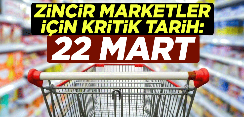 Zincir marketler için kritik tarih: 22 Mart