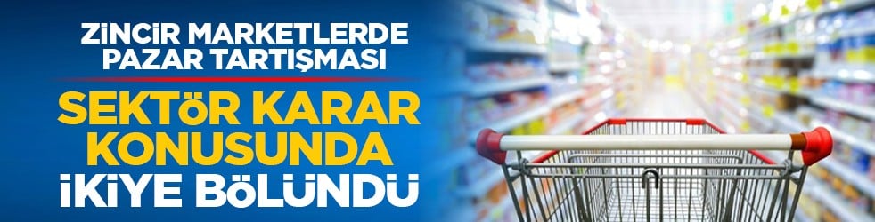 Zincir marketlerde pazar tartışması: Sektör karar konusunda ikiye bölündü