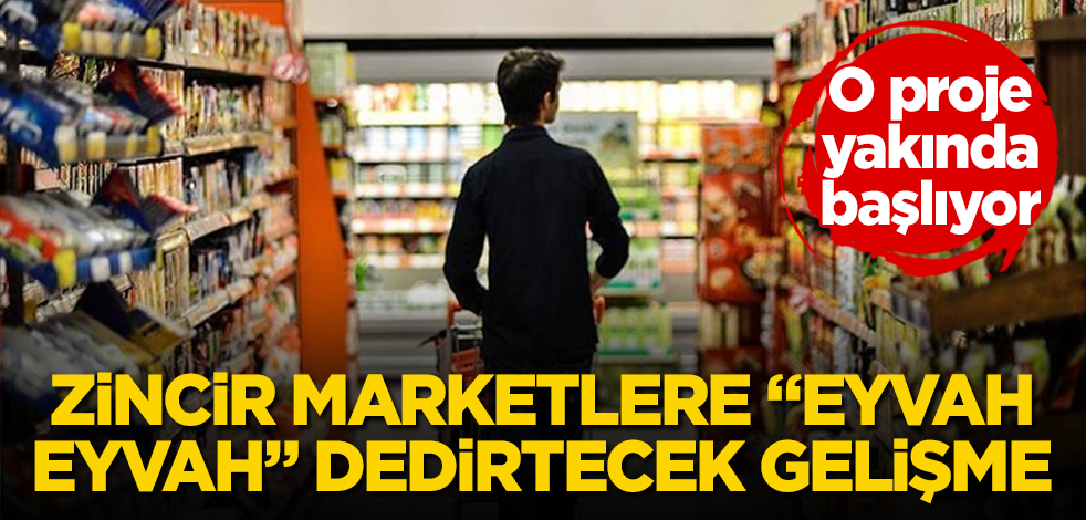 Zincir marketlere "Eyvah eyvah" dedirtecek gelişme! O proje yakında başlıyor