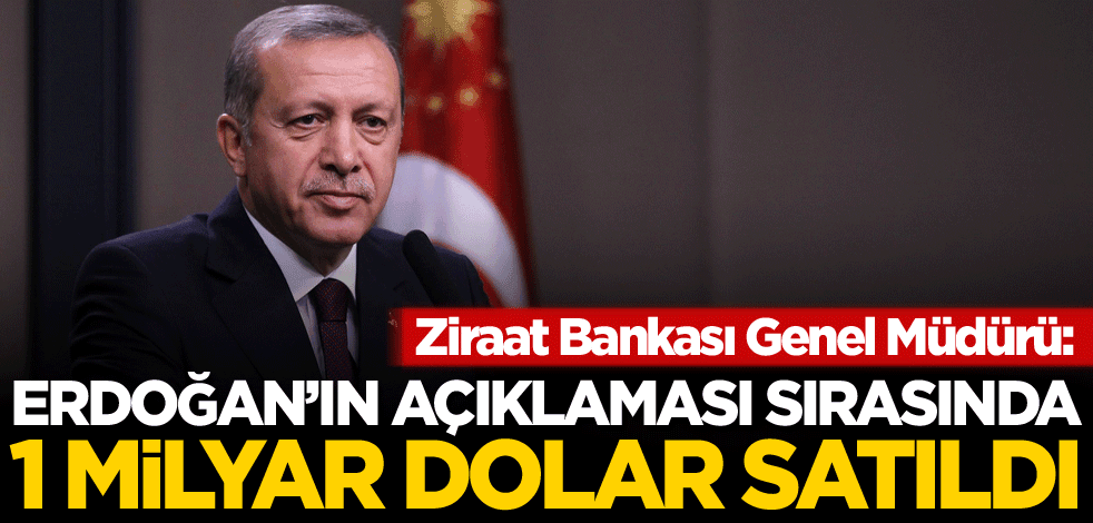 Ziraat Bankası Genel Müdürü: Erdoğan'ın açıklaması sırasında 1 milyar dolar satıldı