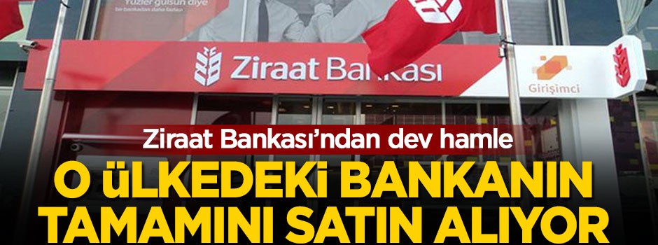 Ziraat Bankası'ndan dev hamle, o ülkedeki bankanın tamamını satın alıyor