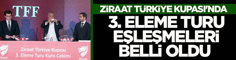 Ziraat Türkiye Kupası'nda 3. eleme turu eşleşmeleri belli oldu