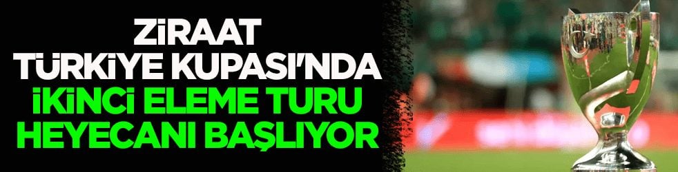 Ziraat Türkiye Kupası'nda ikinci eleme turu heyecanı başlıyor