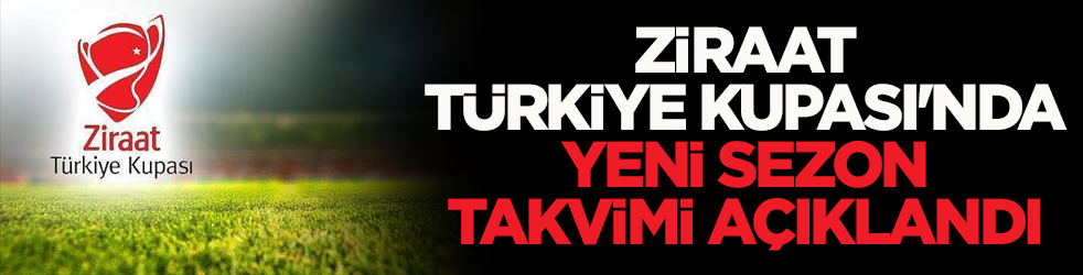 Ziraat Türkiye Kupası'nda yeni sezon takvimi belli oldu