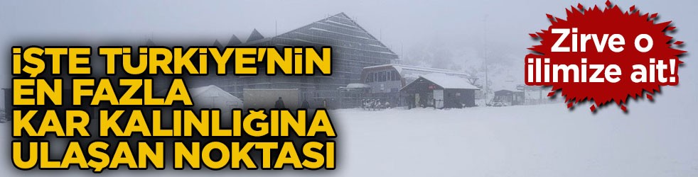 Zirve o ilimize ait! İşte Türkiye'nin en fazla kar kalınlığına ulaşan noktası