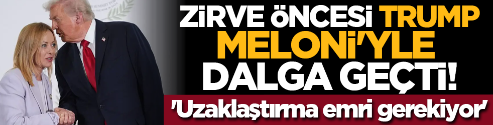 Zirve öncesi Trump, Meloni'yle dalga geçti! 'Uzaklaştırma emri gerekiyor'