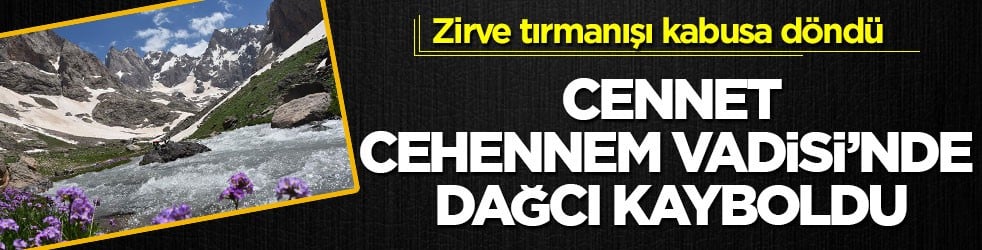 Zirve tırmanışı kabusa döndü! Cennet Cehennem Vadisi’nde dağcı kayboldu