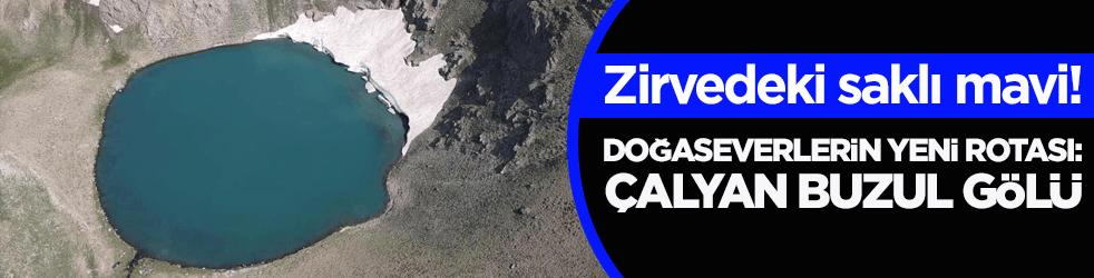 Zirvedeki saklı mavi! Doğaseverlerin yeni rotası: Çalyan Buzul Gölü