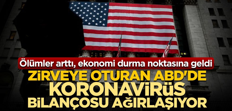 Zirveye oturan ABD'de koronavirüs bilançosu ağırlaşıyor! Ölümler arttı, ekonomi durma noktasına geldi