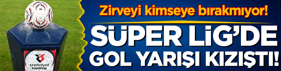 Zirveyi kimseye bırakmıyor: Süper Lig'de gol yarışı kızıştı!