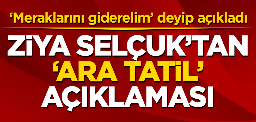 Ziya Selçuk'tan 'ara tatil' müjdesi