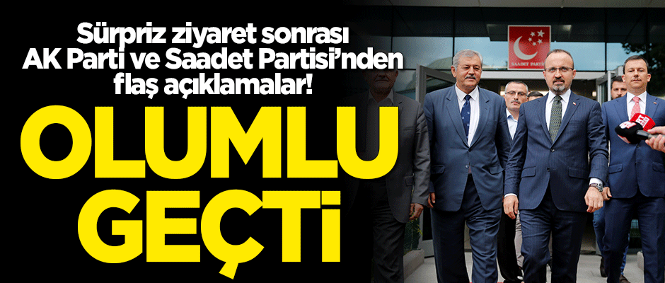 Ziyaret sonrası AK Parti ve Saadet Partisi'nden flaş açıklamalar! "Olumlu geçti"