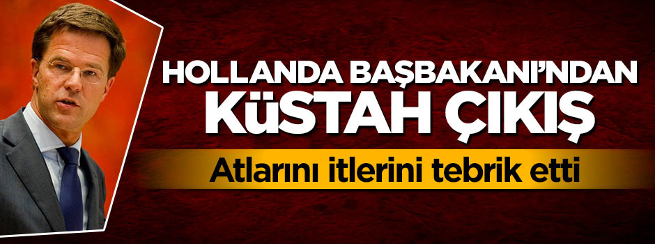 Zorba Hollanda Başbakanı'ndan küstah çıkış! Tebrik etti
