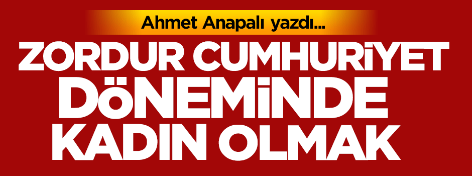Zordur Cumhuriyet Döneminde kadın olmak...