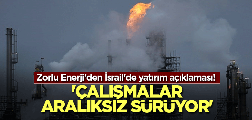 Zorlu Enerji'den İsrail'de yatırım açıklaması! 'Çalışmalar aralıksız sürüyor'