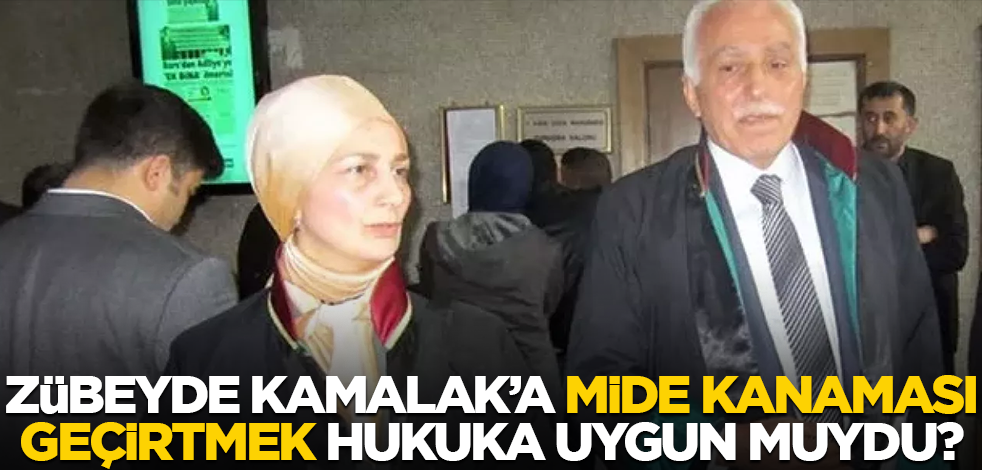 Zübeyde Kamalak’a mide kanaması geçirtmek hukuka uygun muydu?