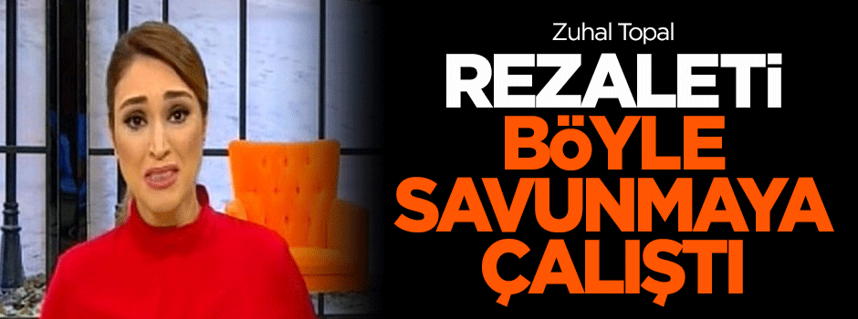 Zuhal Topal, rezaleti böyle savunmaya çalıştı