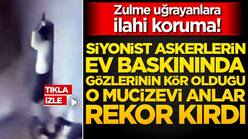 Zulme uğrayanlara ilahi koruma! Siyonist askerlerin ev baskınında gözlerinin kör olduğu o mucizevi anlar rekor kırdı!