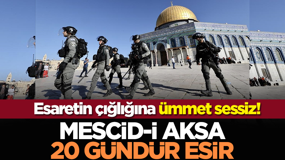 Zulmün çığlığına ümmet sessiz! Mescid-i Aksa 20 gündür esir