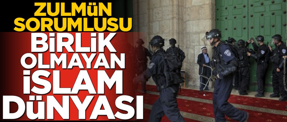 Zulmün sorumlusu birlik olmayan İslam dünyası