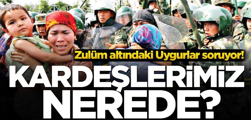 Zulüm altındaki Uygurlar soruyor! Kardeşlerimiz nerede?