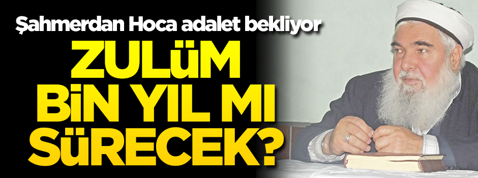 Zulüm bin yıl mı sürecek? Şahımerdan Hoca adalet bekliyor!