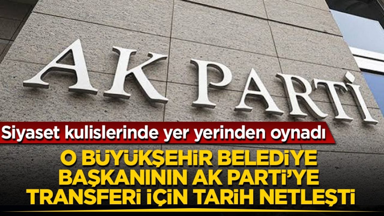 Siyaset kulislerinde yer yerinden oynadı! O büyükşehir belediye başkanının AK Parti’ye transferi için tarih netleşti