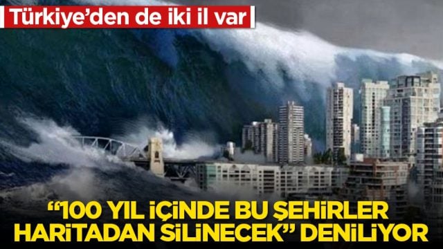&ldquo;100 yıl i&ccedil;inde bu şehirler haritadan silinecek&rdquo; deniliyor! T&uuml;rkiye&rsquo;den de iki il var
