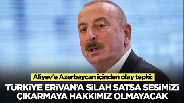 Aliyev'e Azerbaycan i&ccedil;inden olay tepki: T&uuml;rkiye Erivan'a silah satsa sesimizi &ccedil;ıkarmaya hakkımız olmayacak