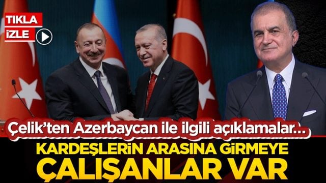 &Ccedil;elik&rsquo;ten Azerbaycan ile ilgili a&ccedil;ıklamalar&hellip; Kardeşlerin arasına girmeye &ccedil;alışanlar var
