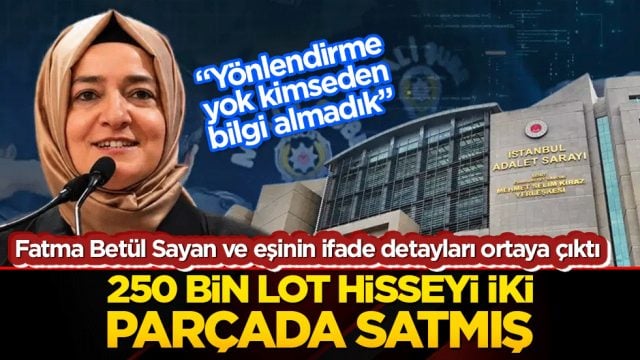 Fatma Bet&uuml;l Sayan ve eşinin ifade detayları ortaya &ccedil;ıktı  250 bin lot hisseyi İki par&ccedil;ada satmış
