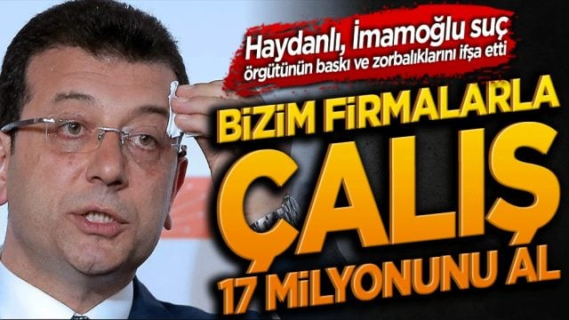 Haydanlı, İmamoğlu su&ccedil; &ouml;rg&uuml;t&uuml;n&uuml;n baskı ve zorbalıklarını ifşa etti Bizim firmalarla &ccedil;alış 17 milyonunu al!