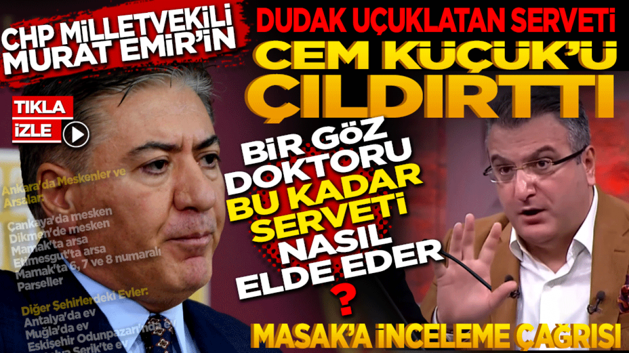 CHP Milletvekili Murat Emir’in dudak uçuklatan serveti Cem Küçük’ü çıldırttı! 