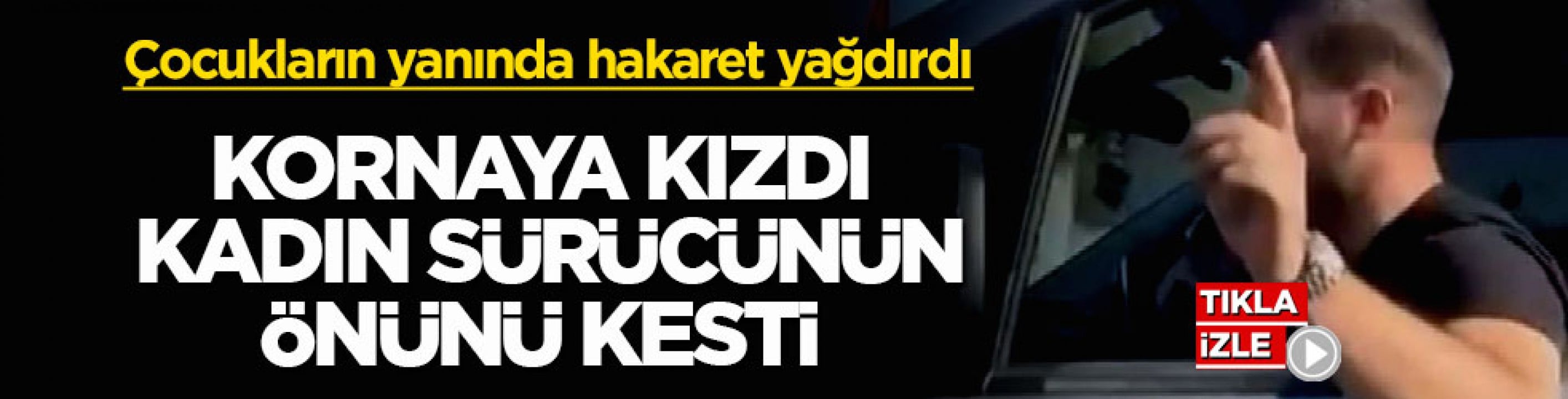 Çocukların yanında hakaret yağdırdı! Kornaya kızdı, kadın sürücünün önünü kesti