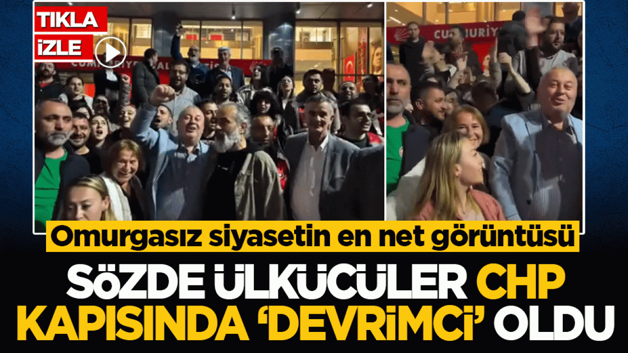 Sözde ülkücüler CHP kapısında 'devrimci' oldu! Omurgasız siyasetin en net görüntüsü!