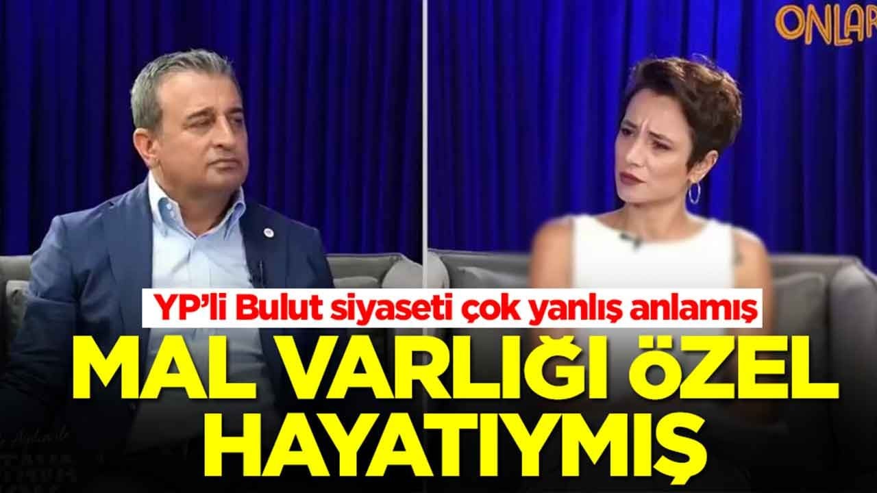 YP’li Bulut siyaseti çok yanlış anlamış: Mal varlığı özel hayatıymış
