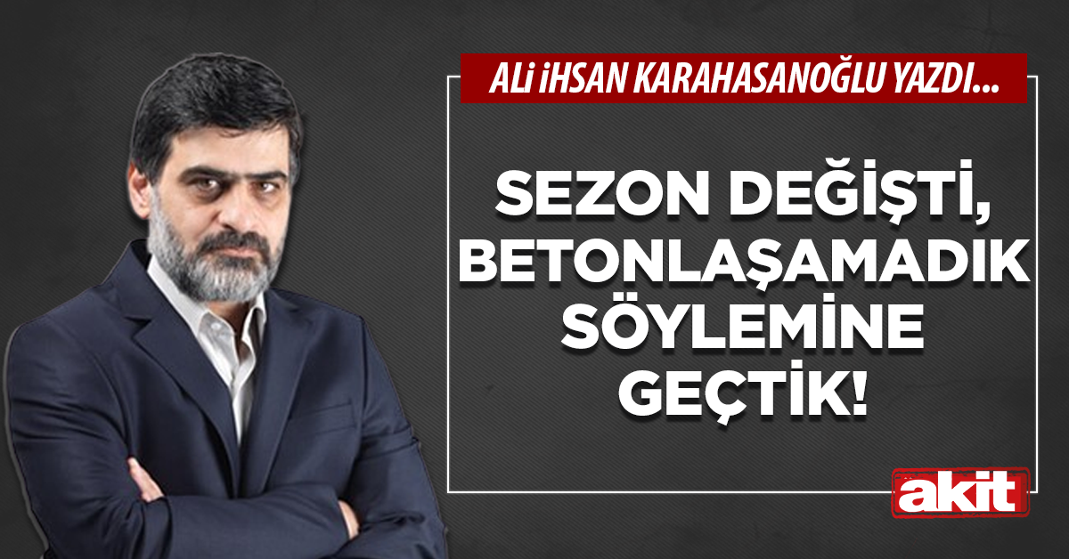 Sezon değişti, betonlaşamadık söylemine geçtik!