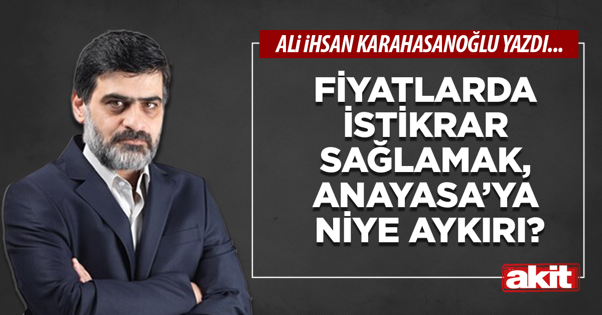 Fiyatlarda istikrar sağlamak,  Anayasa’ya niye aykırı?