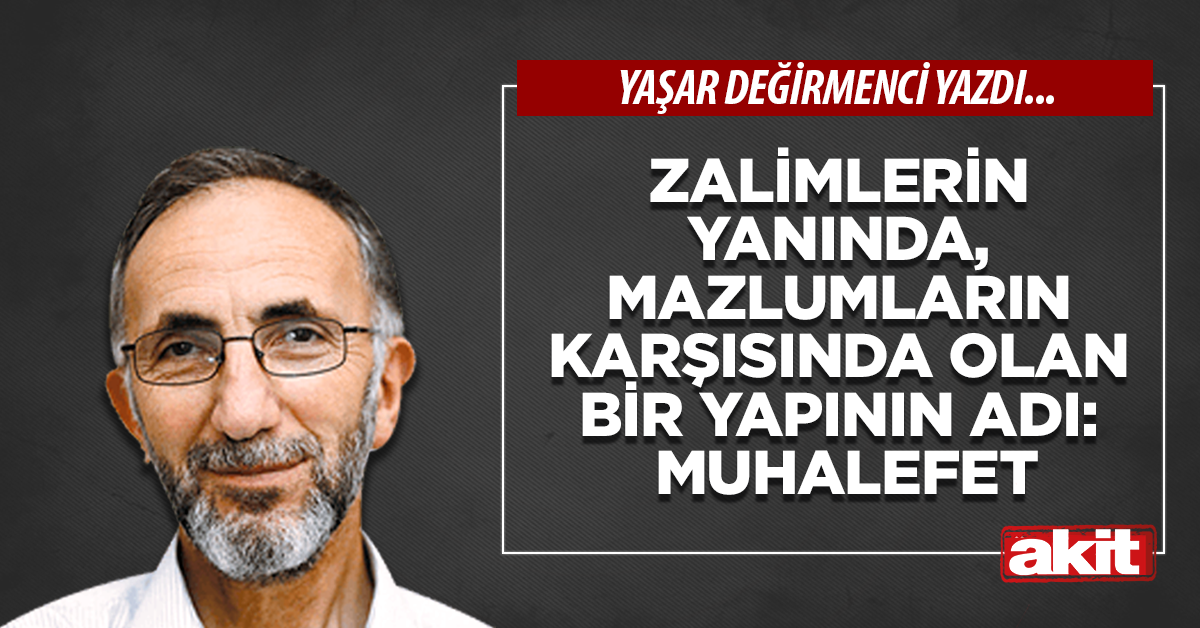 Zalimlerin yanında, mazlumların karşısında olan bir yapının adı: MUHALEFET