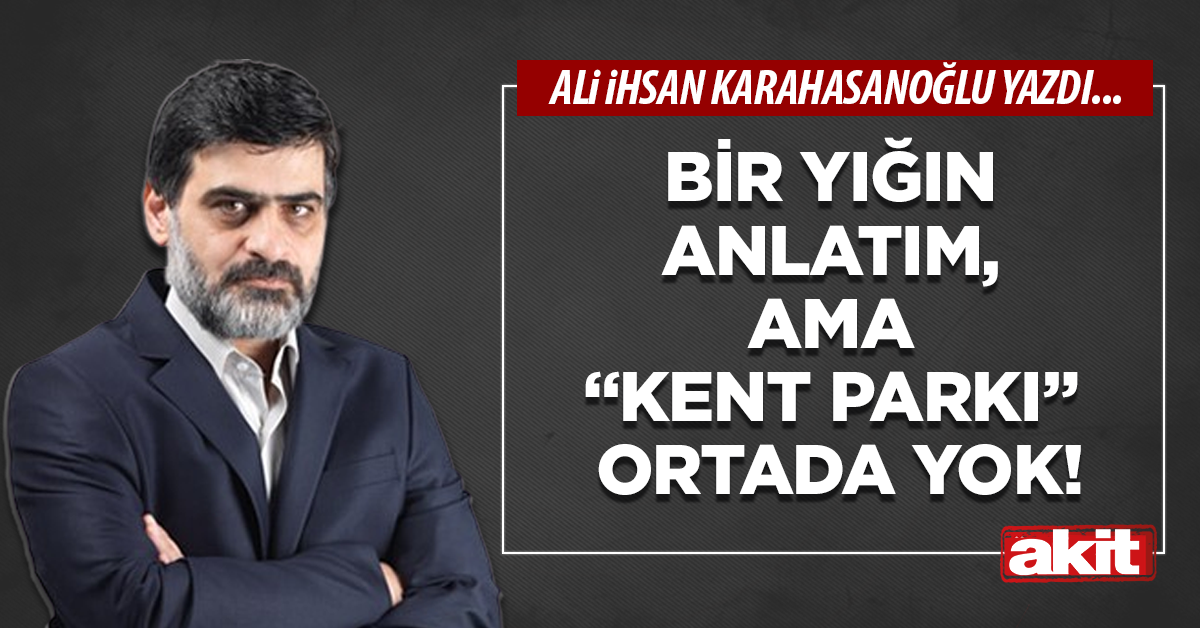 Bir yığın anlatım, ama “kent parkı” ortada yok!